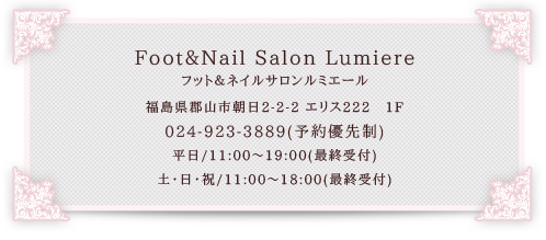 フット＆ネイルサロンルミエール福島県郡山市朝日２−２−２エリス２２２１F０２４−９２３−３８８９（予約優先制）