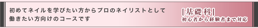 初めてネイルを学びたい方からプロのネイリストとして働きたい方向けのコースです（基礎科）