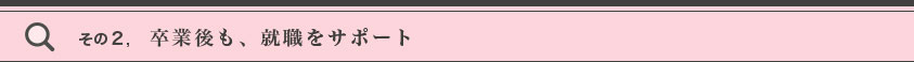 その２卒業後も、就職をサポート