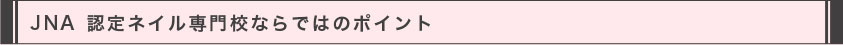 JNA認定ネイル専門校ならではのポイント